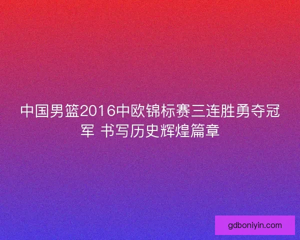 中国男篮2016中欧锦标赛三连胜勇夺冠军 书写历史辉煌篇章