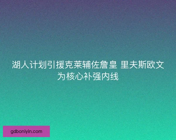 湖人计划引援克莱辅佐詹皇 里夫斯欧文为核心补强内线