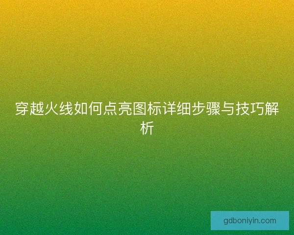 穿越火线如何点亮图标详细步骤与技巧解析