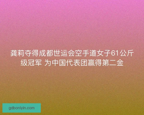 龚莉夺得成都世运会空手道女子61公斤级冠军 为中国代表团赢得第二金